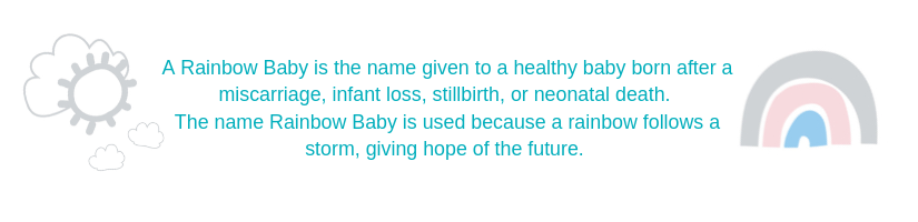 A Rainbow Baby is the name given to a healthy baby born after a miscarriage, infant loss, stillbirth or neonatal death.